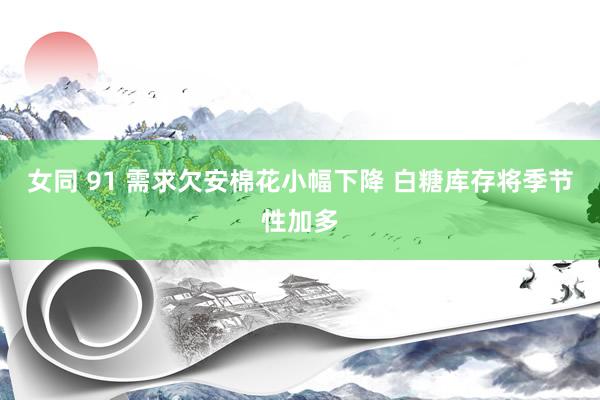 女同 91 需求欠安棉花小幅下降 白糖库存将季节性加多
