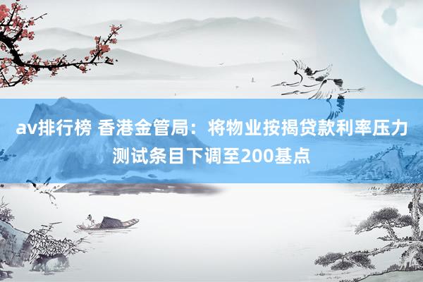 av排行榜 香港金管局：将物业按揭贷款利率压力测试条目下调至200基点