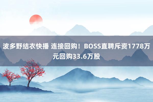 波多野结衣快播 连接回购！BOSS直聘斥资1778万元回购33.6万股